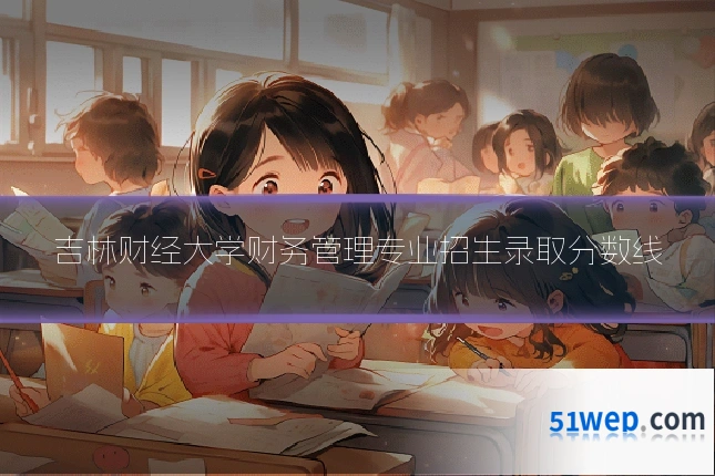 吉林财经大学财务管理专业招生录取分数线