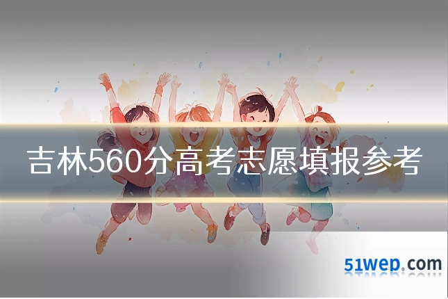 吉林560分高考志愿填报参考