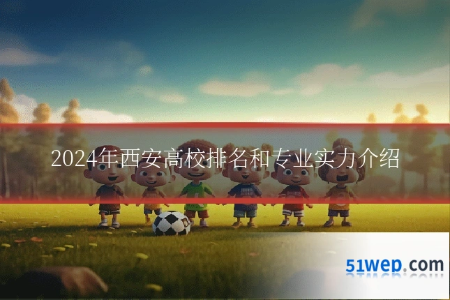 2024年西安高校排名和专业实力介绍