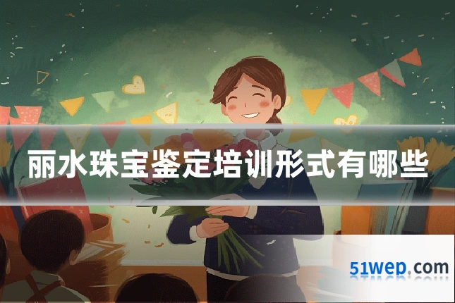丽水珠宝鉴定培训形式有哪些