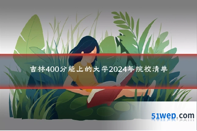 吉林400分能上的大学2024年院校清单