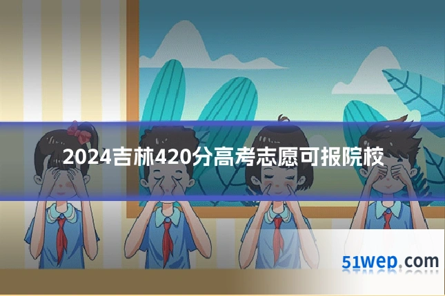 2024吉林420分高考志愿可报院校