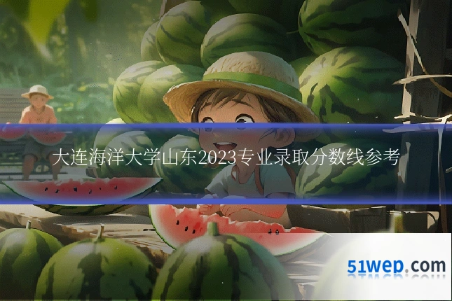 大连海洋大学山东2023专业录取分数线参考