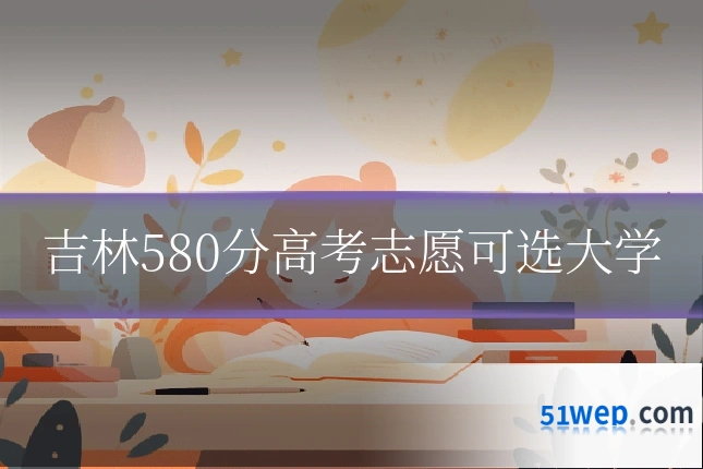 吉林580分高考志愿可选大学