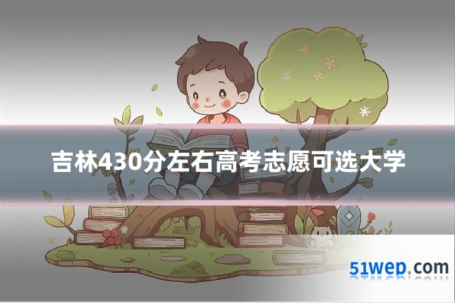 吉林430分左右高考志愿可选大学