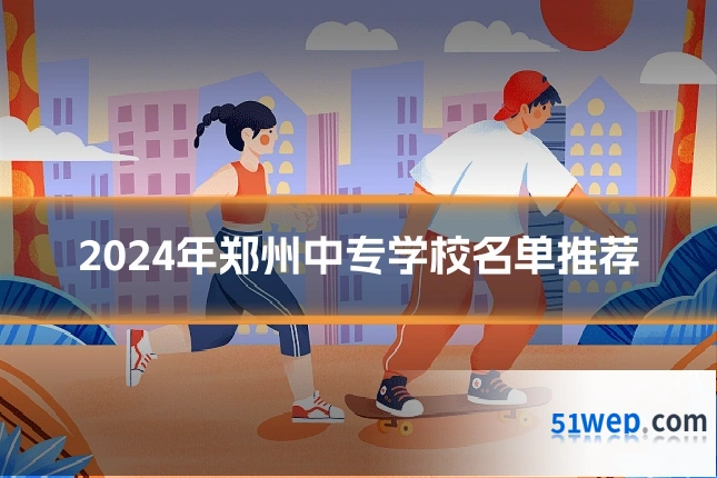 2024年郑州中专学校名单推荐