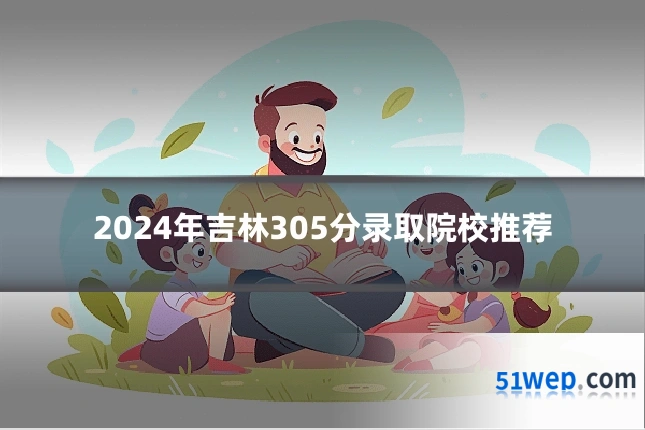 2024年吉林305分录取院校推荐