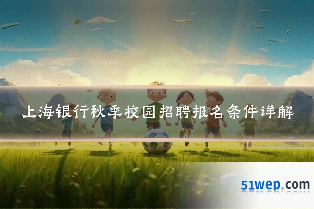 上海银行秋季校园招聘报名条件详解
