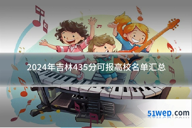 2024年吉林435分可报高校名单汇总