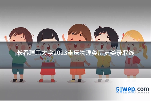 长春理工大学2023重庆物理类历史类录取线