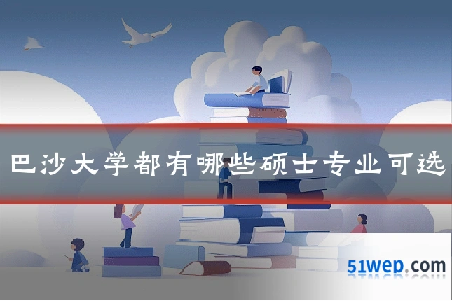 巴沙大学都有哪些硕士专业可选
