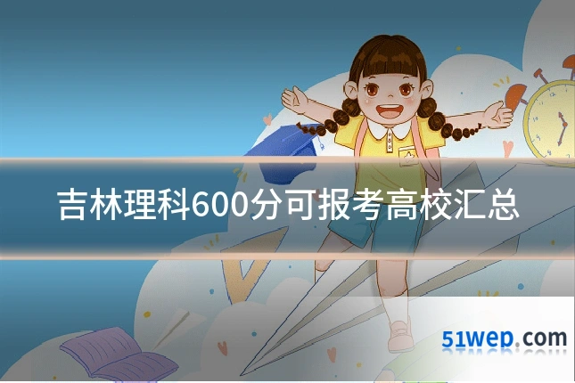 吉林理科600分可报考高校汇总