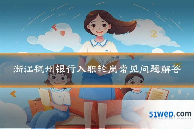 浙江稠州银行入职轮岗常见问题解答