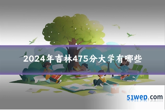 2024年吉林475分大学有哪些