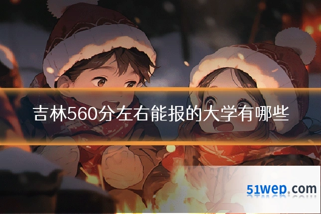 吉林560分左右能报的大学有哪些