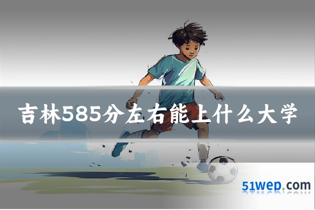 吉林585分左右能上什么大学
