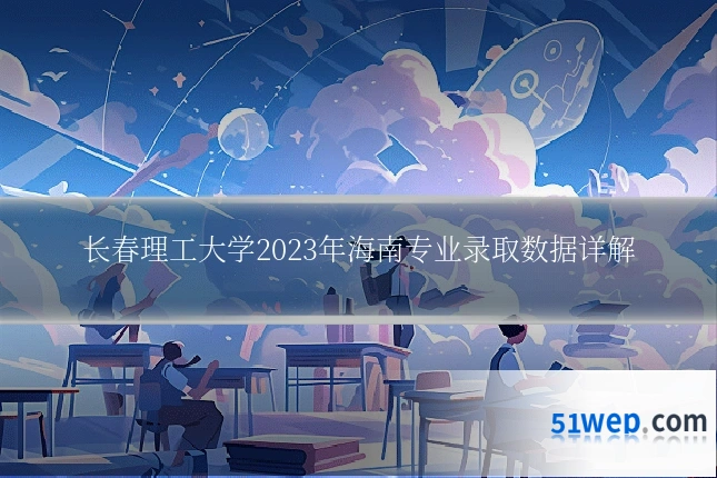长春理工大学2023年海南专业录取数据详解