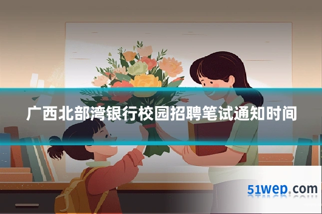 广西北部湾银行校园招聘笔试通知时间