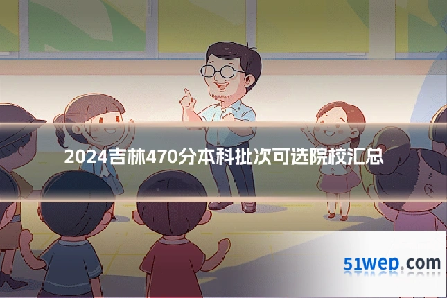 2024吉林470分本科批次可选院校汇总