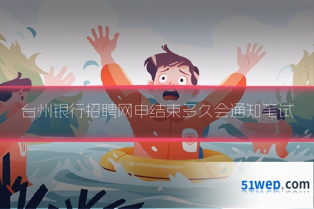 台州银行招聘网申结束多久会通知笔试