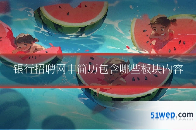 银行招聘网申简历包含哪些板块内容