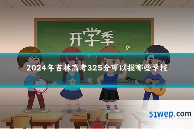 2024年吉林高考325分可以报哪些学校