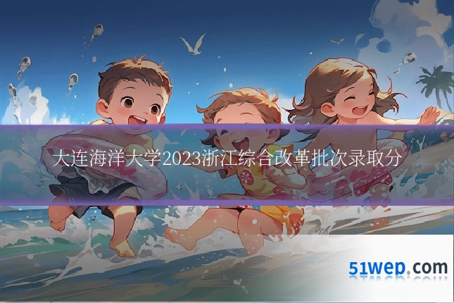 大连海洋大学2023浙江综合改革批次录取分