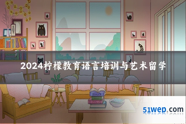 2024柠檬教育语言培训与艺术留学