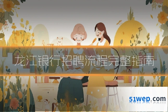 龙江银行招聘流程完整指南