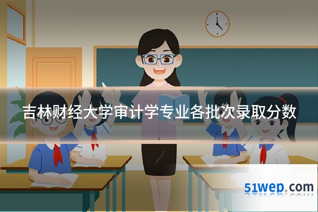 吉林财经大学审计学专业各批次录取分数