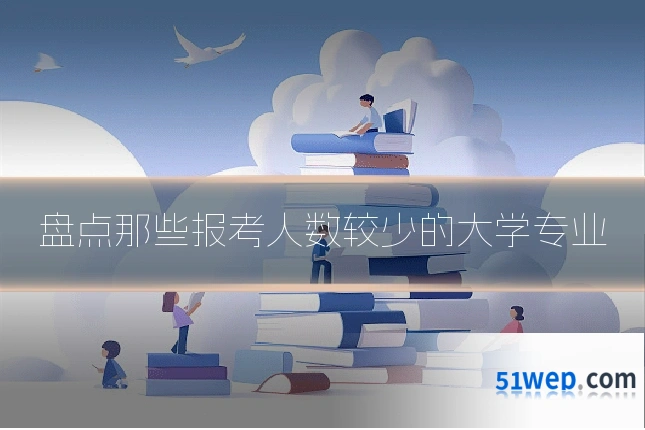 盘点那些报考人数较少的大学专业