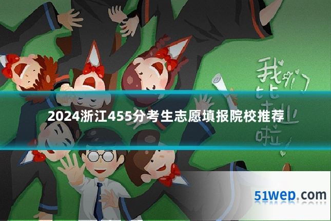 2024浙江455分考生志愿填报院校推荐