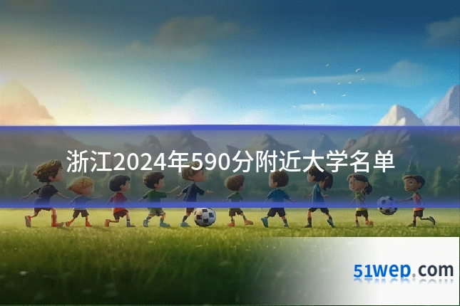 浙江2024年590分附近大学名单