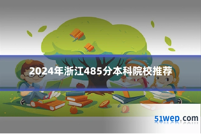 2024年浙江485分本科院校推荐
