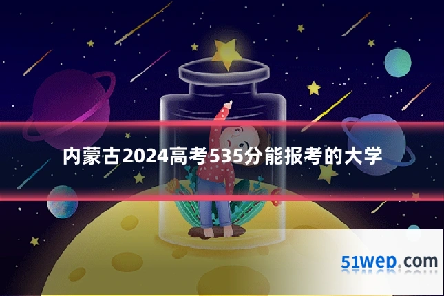 内蒙古2024高考535分能报考的大学