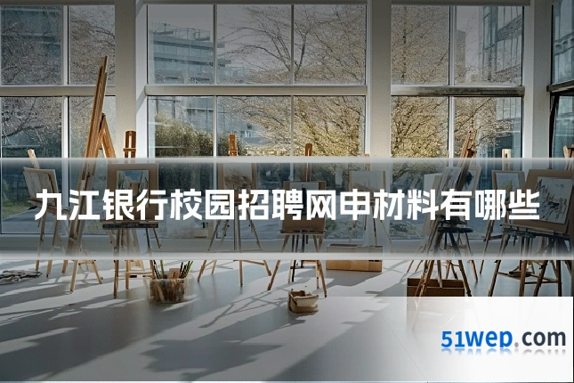 九江银行校园招聘网申材料有哪些