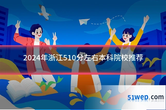 2024年浙江510分左右本科院校推荐