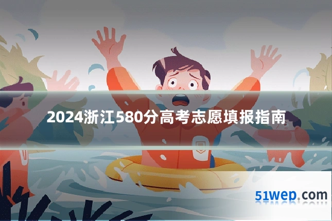 2024浙江580分高考志愿填报指南