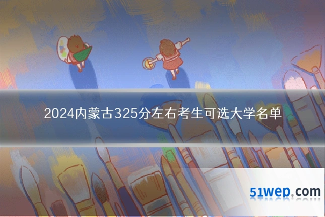 2024内蒙古325分左右考生可选大学名单
