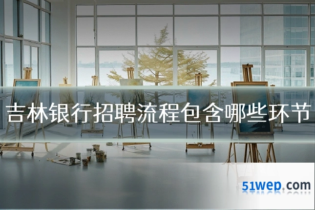 吉林银行招聘流程包含哪些环节
