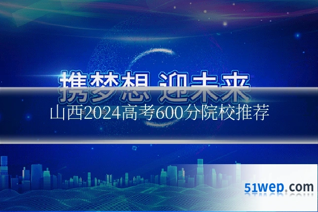 山西2024高考600分院校推荐