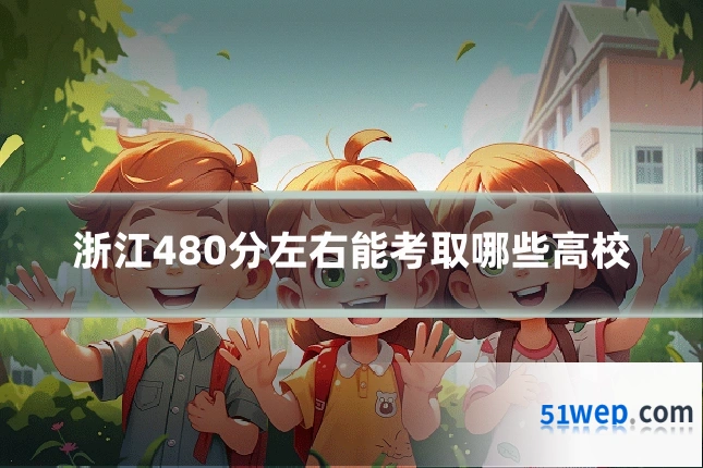 浙江480分左右能考取哪些高校