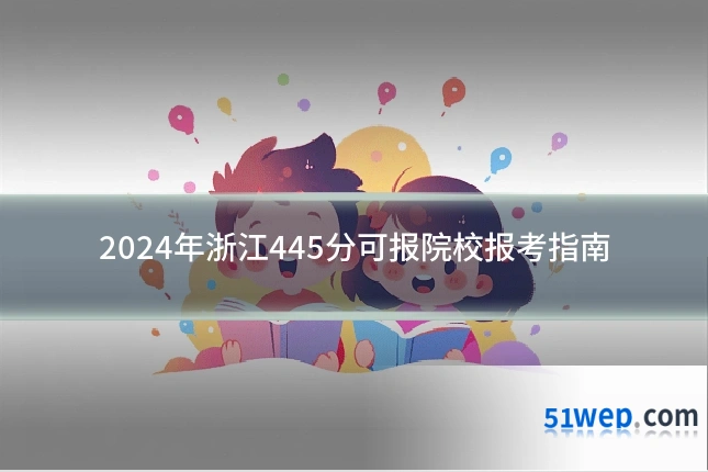 2024年浙江445分可报院校报考指南
