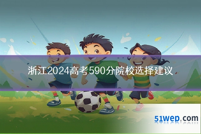 浙江2024高考590分院校选择建议