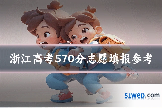 浙江高考570分志愿填报参考