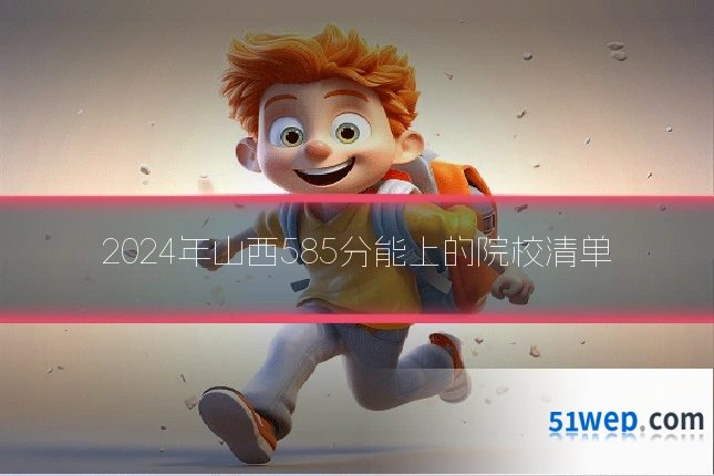 2024年山西585分能上的院校清单