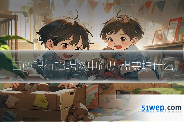 吉林银行招聘网申简历需要填什么