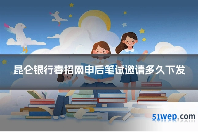 昆仑银行春招网申后笔试邀请多久下发