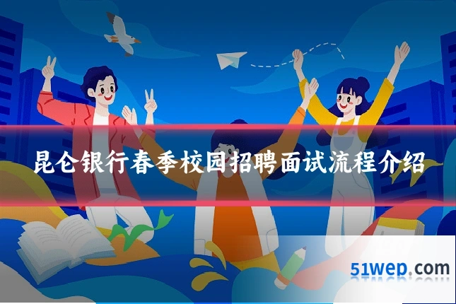 昆仑银行春季校园招聘面试流程介绍
