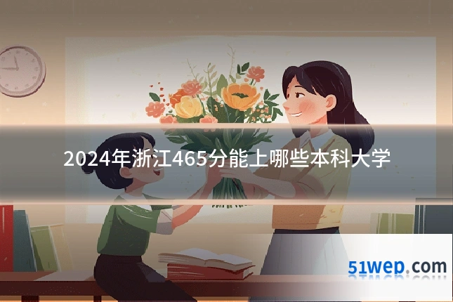 2024年浙江465分能上哪些本科大学